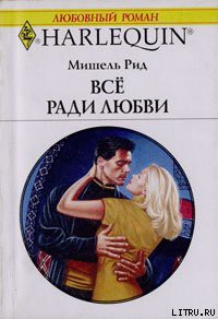 Читать онлайн книгу Все ради любви автор Рид Мишель Книга Все ради любви