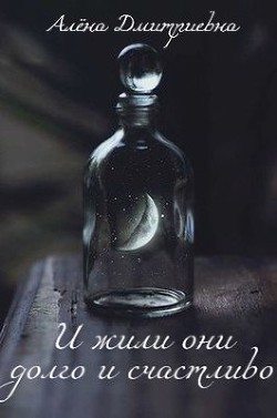 Читать онлайн книгу И жили они долго и счастливо (СИ) автор Дмитриевна Алёна Книга И жили они долго и счастливо (СИ)