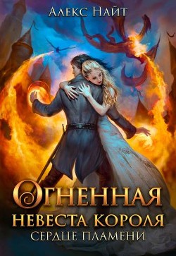 Читать онлайн книгу Огненная невеста короля. Сердце Пламени. Часть 1 (СИ) автор Найт Алекс Книга Огненная невеста короля. Сердце Пламени. Часть 1 (СИ)