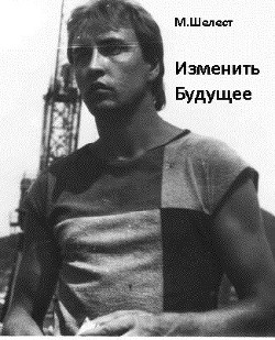 Читать онлайн книгу Изменить будущее (СИ) автор Шелест Михаил Васильевич Книга Изменить будущее (СИ)