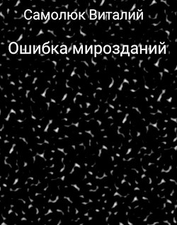 Читать онлайн книгу Ошибка мирозданий (СИ) автор Самолюк Виталий Книга Ошибка мирозданий (СИ)