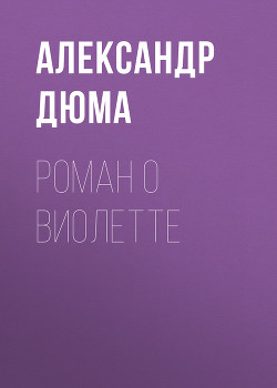 Читать онлайн книгу Роман о Виолетте автор Дюма Александр Книга Роман о Виолетте