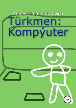 Читать онлайн книгу Türkmen: Kompýuter автор Агаев Тимур Книга Türkmen: Kompýuter
