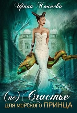 Читать онлайн книгу (Не)счастье для морского принца (СИ) автор Ирина Коняева Книга (Не)счастье для морского принца (СИ)