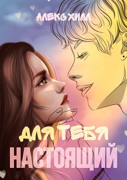 Читать онлайн книгу Для тебя настоящий (СИ) автор Хилл Алекс Книга Для тебя настоящий (СИ)