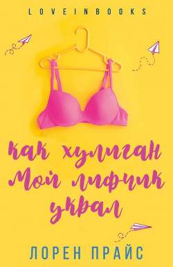 Читать онлайн книгу Как хулиган мой лифчик украл (ЛП) автор Прайс Лорен Книга Как хулиган мой лифчик украл (ЛП)