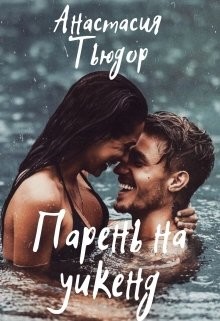 Читать онлайн книгу Парень на уикенд (СИ) автор Тьюдор Анастасия Книга Парень на уикенд (СИ)