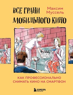 Книга Все грани мобильного кино. Как профессионально снимать кино на смартфон