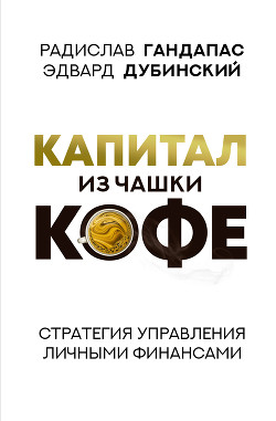 Читать онлайн книгу Капитал из чашки кофе: стратегия управления личными финансами автор Гандапас Радислав Иванович Книга Капитал из чашки кофе: стратегия управления личными финансами