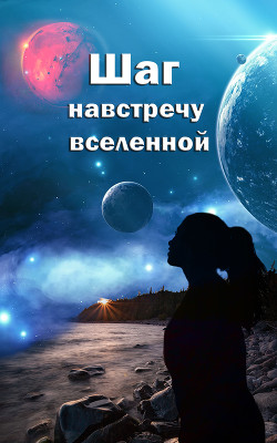 Читать онлайн книгу Шаг навстречу вселенной (СИ) автор Книга Шаг навстречу вселенной (СИ)