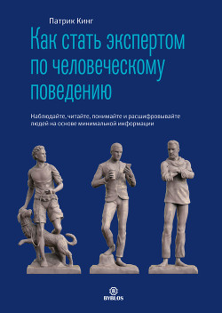 Читать онлайн книгу Как стать экспертом по человеческому поведению. Наблюдайте, читайте, понимайте и расшифровывайте люд автор Кинг Патрик Книга Как стать экспертом по человеческому поведению. Наблюдайте, читайте, понимайте и расшифровывайте люд