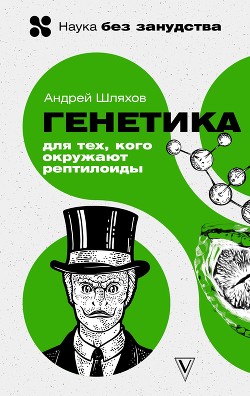 Читать онлайн книгу Генетика для тех, кого окружают рептилоиды автор Шляхов Андрей Книга Генетика для тех, кого окружают рептилоиды