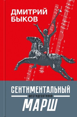 Читать онлайн книгу Сентиментальный марш. Шестидесятники автор Быков Дмитрий Книга Сентиментальный марш. Шестидесятники