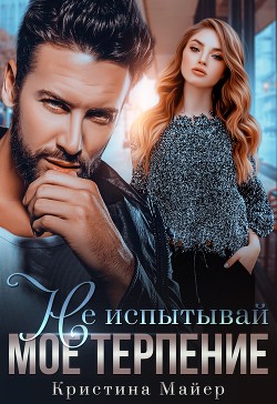 Читать онлайн книгу Не испытывай мое терпение (СИ) автор Майер Кристина Книга Не испытывай мое терпение (СИ)