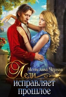 Читать онлайн книгу Леди исправляет прошлое (СИ) автор Черная Мстислава Книга Леди исправляет прошлое (СИ)