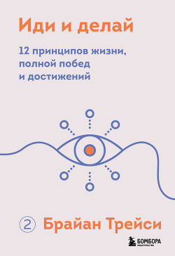 Читать онлайн книгу Иди и делай. 12 принципов жизни, полной побед и достижений автор Трейси Брайан Книга Иди и делай. 12 принципов жизни, полной побед и достижений