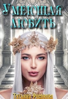 Читать онлайн книгу Умеющая любить (СИ) автор Русакова Татьяна Книга Умеющая любить (СИ)