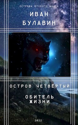 Читать онлайн книгу Остров четвёртый. Обитель жизни (СИ) автор Булавин Иван Книга Остров четвёртый. Обитель жизни (СИ)
