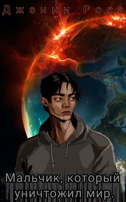 Читать онлайн книгу Мальчик, который уничтожил мир (СИ) автор Роса Дженни Книга Мальчик, который уничтожил мир (СИ)