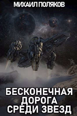 Читать онлайн книгу Бесконечная дорога среди звезд (СИ) автор Поляков Михаил Сергеевич Книга Бесконечная дорога среди звезд (СИ)