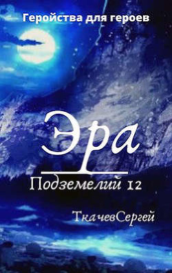 Читать онлайн книгу Эра подземелий 12 (СИ) автор Ткачёв Сергей Сергеевич Книга Эра подземелий 12 (СИ)
