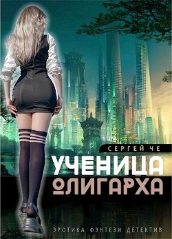 Читать онлайн книгу Ученица олигарха (СИ) автор Че Сергей Книга Ученица олигарха (СИ)