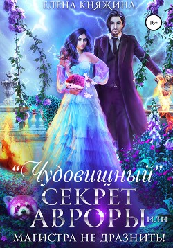 Читать онлайн книгу «Чудовищный» секрет Авроры, или Магистра не дразнить! автор Княжина Елена Книга «Чудовищный» секрет Авроры, или Магистра не дразнить!