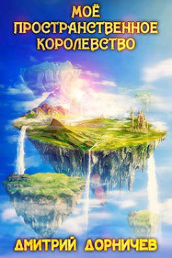 Читать онлайн книгу Мое пространственное королевство. Том 1 (СИ) автор Дорничев Дмитрий Книга Мое пространственное королевство. Том 1 (СИ)