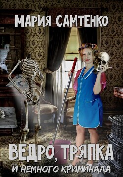 Читать онлайн книгу Ведро, тряпка и немного криминала (СИ) автор Самтенко Мария Книга Ведро, тряпка и немного криминала (СИ)