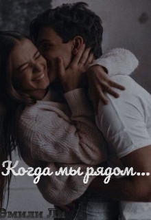Читать онлайн книгу Когда мы рядом... (СИ) автор Ли Эмили Книга Когда мы рядом... (СИ)