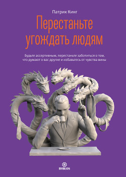 Читать онлайн книгу Перестаньте угождать людям. Будьте ассертивным, перестаньте заботиться о том, что думают о вас други автор Кинг Патрик Книга Перестаньте угождать людям. Будьте ассертивным, перестаньте заботиться о том, что думают о вас други