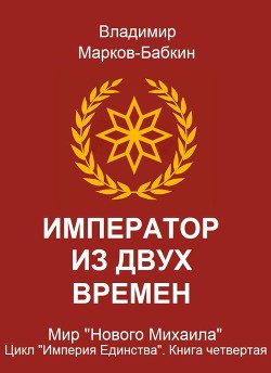 Читать онлайн книгу Император из двух времен (СИ) автор Марков-Бабкин Владимир Книга Император из двух времен (СИ)