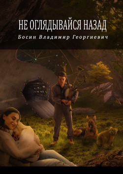 Читать онлайн книгу Не оглядывайся назад (СИ) автор Босин Владимир Георгиевич Книга Не оглядывайся назад (СИ)