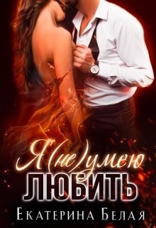 Читать онлайн книгу Я (не) умею любить (СИ) автор Белая Екатерина Книга Я (не) умею любить (СИ)