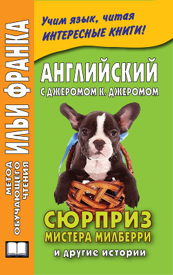 Читать онлайн книгу Английский с Джеромом К. Джеромом. Сюрприз мистера Милберри и другие истории / Jerome К. Jerome. The автор Книга Английский с Джеромом К. Джеромом. Сюрприз мистера Милберри и другие истории / Jerome К. Jerome. The