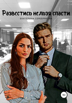 Читать онлайн книгу Развестись нельзя спасти автор Серебрякова Екатерина Книга Развестись нельзя спасти