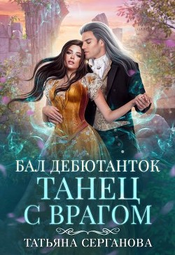 Читать онлайн книгу Бал дебютанток. Танец с врагом (СИ) автор Серганова Татьяна Книга Бал дебютанток. Танец с врагом (СИ)