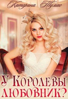Читать онлайн книгу У Королевы любовник? (СИ) автор Тумас Катерина Книга У Королевы любовник? (СИ)