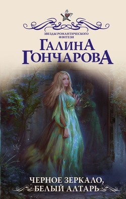 Читать онлайн книгу Черное зеркало, белый алтарь(СИ) автор Гончарова Галина Дмитриевна Книга Черное зеркало, белый алтарь(СИ)