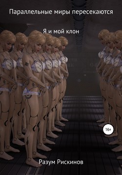 Книга Параллельные миры пересекаются. Я и мой клон