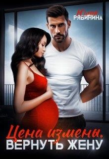 Читать онлайн книгу Цена измены. Вернуть жену (СИ) автор Рябинина Юлия Валериевна Книга Цена измены. Вернуть жену (СИ)
