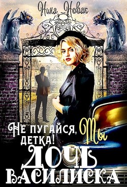 Книга Не пугайся, детка! Ты - дочь василиска (СИ)