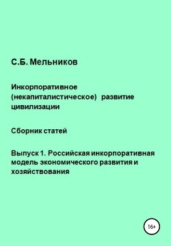Читать онлайн книгу Инкорпоративное (некапиталистическое) развитие цивилизации. Сборник статей. Выпуск 1. Российская инк автор Мельников Сергей Книга Инкорпоративное (некапиталистическое) развитие цивилизации. Сборник статей. Выпуск 1. Российская инк