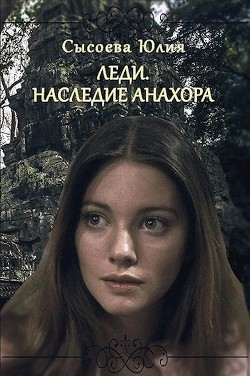 Читать онлайн книгу Леди. Наследие Анахора (СИ) автор Сысоева Юлия Книга Леди. Наследие Анахора (СИ)