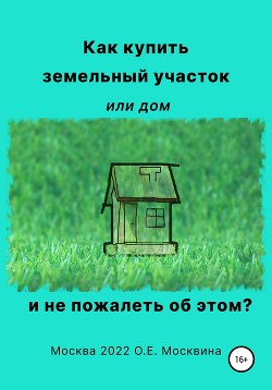 Книга Как купить земельный участок или дом. И не пожалеть об этом