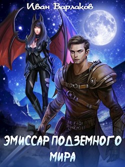 Читать онлайн книгу Эмиссар подземного мира (СИ) автор Варлаков Иван Книга Эмиссар подземного мира (СИ)