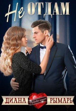 Читать онлайн книгу Не отдам (СИ) автор Рымарь Диана Книга Не отдам (СИ)