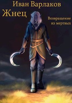 Читать онлайн книгу Жнец. Возвращение из мертвых (СИ) автор Варлаков Иван Книга Жнец. Возвращение из мертвых (СИ)