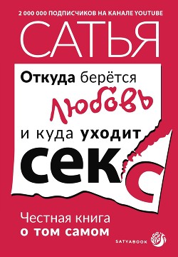 Читать онлайн книгу Откуда берётся любовь и куда уходит секс. Честная книга о том самом автор Дас Сатья Книга Откуда берётся любовь и куда уходит секс. Честная книга о том самом