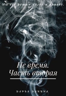 Читать онлайн книгу Не время. Часть вторая (СИ) автор Данина Дарья Книга Не время. Часть вторая (СИ)